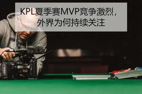 KPL夏季赛MVP竞争激烈，外界为何持续关注