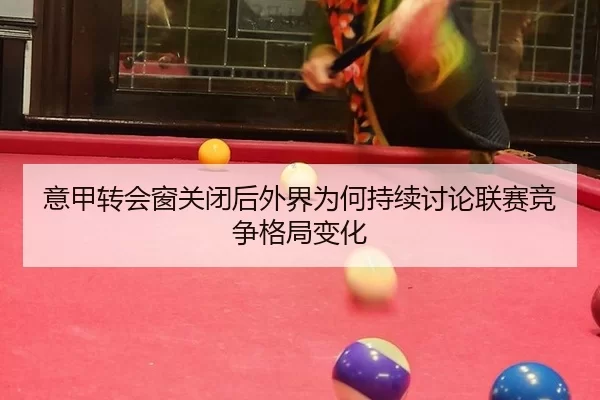 意甲转会窗关闭后外界为何持续讨论联赛竞争格局变化