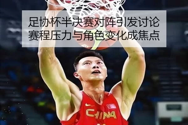 足协杯半决赛对阵引发讨论 赛程压力与角色变化成焦点